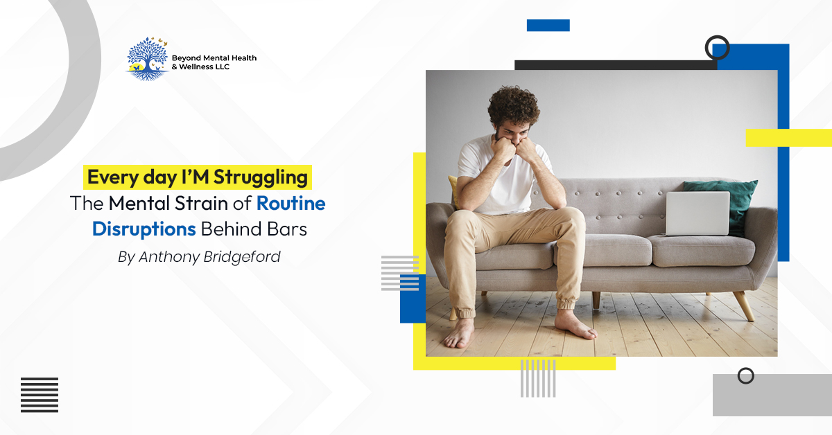 “ Every day I’M Struggling” The Mental Strain of Routine Disruptions Behind Bars By- Anthony Bridgeford